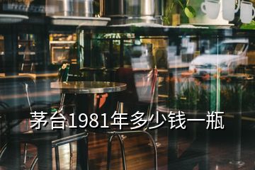 茅臺1981年多少錢一瓶