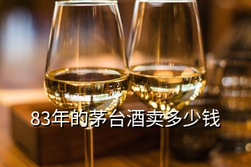 83年的茅臺(tái)酒賣(mài)多少錢(qián)