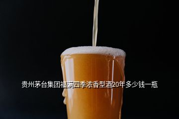 貴州茅臺(tái)集團(tuán)福滿四季濃香型酒20年多少錢一瓶