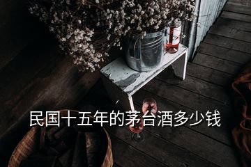 民國(guó)十五年的茅臺(tái)酒多少錢