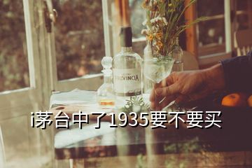 i茅臺(tái)中了1935要不要買