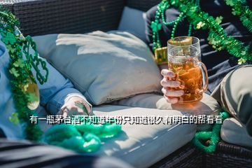 有一瓶茅臺酒不知道年份只知道很久有明白的幫看看