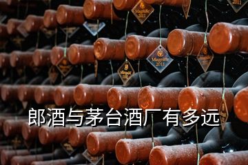 郎酒與茅臺(tái)酒廠有多遠(yuǎn)