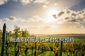 融通軍民服務(wù)社茅臺如何預(yù)約