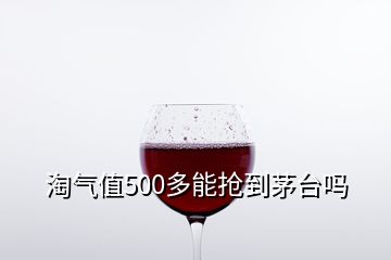 淘氣值500多能搶到茅臺嗎