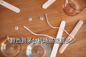 黔西到茅臺(tái)機(jī)場(chǎng)高速費(fèi)多少