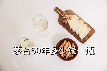 茅臺(tái)50年多少錢一瓶