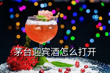 茅臺(tái)迎賓酒怎么打開