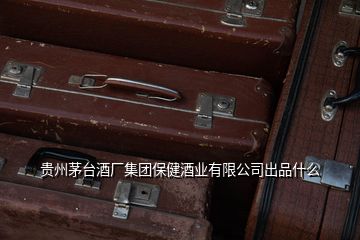 貴州茅臺酒廠集團保健酒業(yè)有限公司出品什么