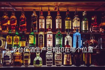 茅臺(tái)仁酒生產(chǎn)日期印在哪個(gè)位置