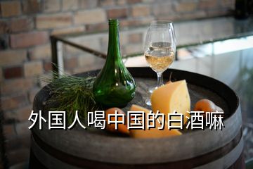 外國人喝中國的白酒嘛