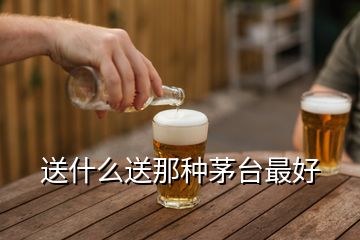 送什么送那種茅臺最好