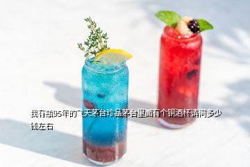 我有瓶95年的飛天茅臺珍品茅臺里面有個銅酒杯請問多少錢左右