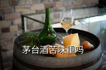 茅臺酒苦味重嗎