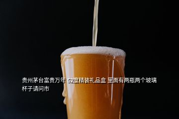 貴州茅臺富貴萬年 52度精裝禮品盒 里面有兩瓶兩個(gè)玻璃杯子請問市