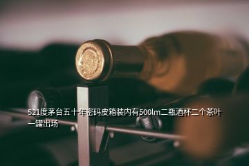 521度茅臺五十年密碼皮箱裝內(nèi)有500lm二瓶酒杯二個茶葉一罐出場