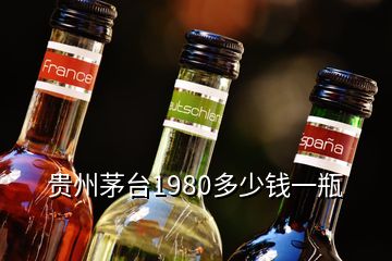 貴州茅臺1980多少錢一瓶