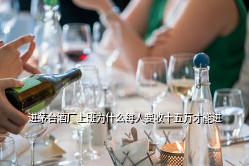 進(jìn)茅臺(tái)酒廠上班為什么每人要收十五萬才能進(jìn)