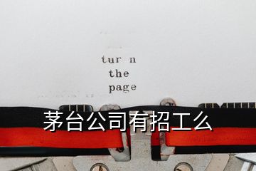 茅臺(tái)公司有招工么