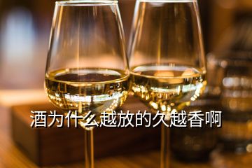 酒為什么越放的久越香啊