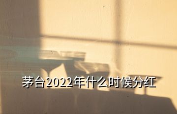 茅臺2022年什么時候分紅