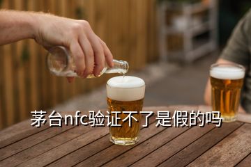 茅臺nfc驗證不了是假的嗎