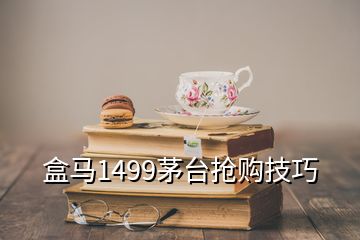 盒馬1499茅臺(tái)搶購(gòu)技巧