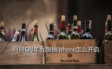 問問6周年我想抽iphone怎么開啟