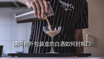 請(qǐng)問(wèn)有外包裝盒的白酒如何封瓶口