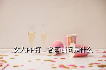 女人PP打一名酒請(qǐng)問(wèn)是什么