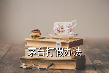 茅臺打假辦法