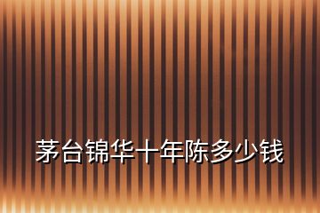 茅臺錦華十年陳多少錢