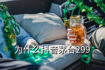 為什么抖音茅臺299