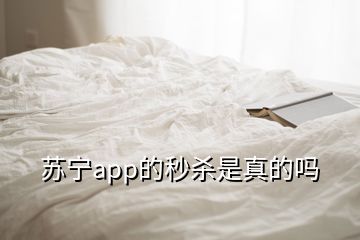 蘇寧app的秒殺是真的嗎