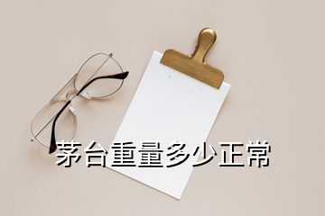 茅臺(tái)重量多少正常