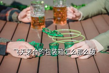 飛天茅臺(tái)的包裝箱怎么那么破