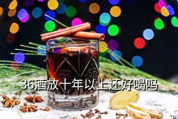 36酒放十年以上還好喝嗎