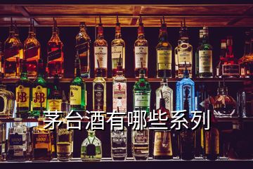 茅臺(tái)酒有哪些系列