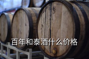 百年和泰酒什么價格