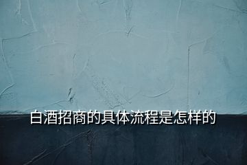 白酒招商的具體流程是怎樣的