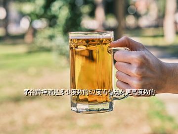 茅臺黔坤酒是多少度數(shù)的52度嗎有沒有更高度數(shù)的