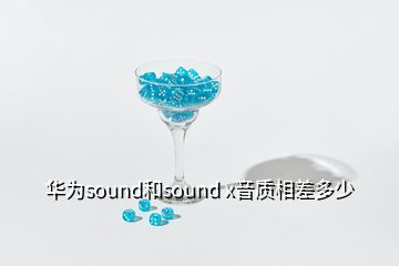 華為sound和sound x音質(zhì)相差多少