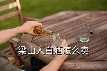 梁山人白酒怎么賣(mài)