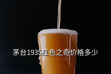 茅臺(tái)1935紅色之奇價(jià)格多少