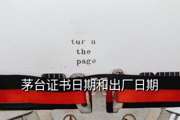 茅臺證書日期和出廠日期