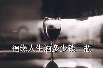 福緣人生酒多少錢一瓶