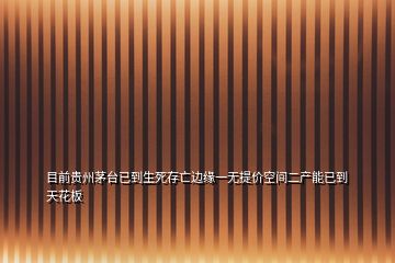 目前貴州茅臺(tái)已到生死存亡邊緣一無提價(jià)空間二產(chǎn)能已到天花板