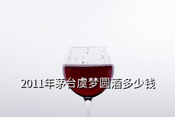 2011年茅臺虞夢圓酒多少錢