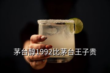 茅臺醇1992比茅臺王子貴