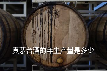 真茅臺(tái)酒的年生產(chǎn)量是多少